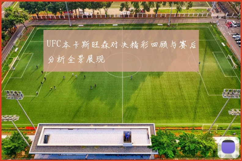 UFC本卡斯旺森对决精彩回顾与赛后分析全景展现