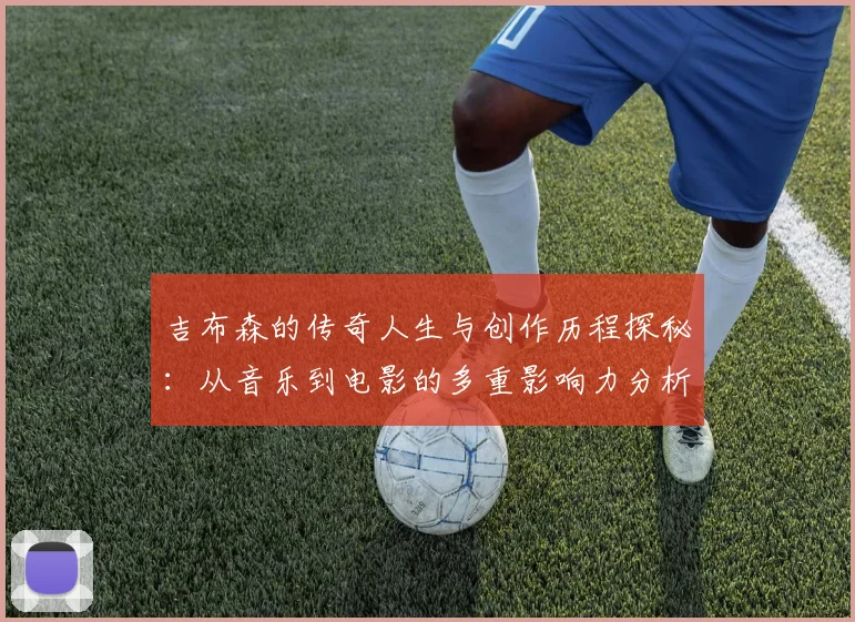吉布森的传奇人生与创作历程探秘：从音乐到电影的多重影响力分析