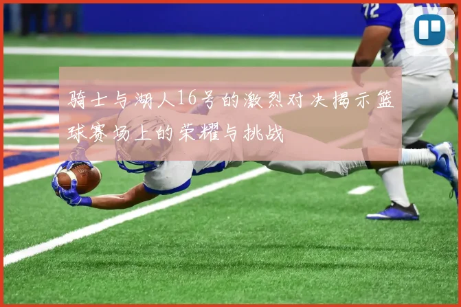 骑士与湖人16号的激烈对决揭示篮球赛场上的荣耀与挑战